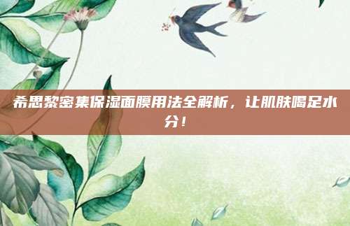 希思黎密集保湿面膜用法全解析，让肌肤喝足水分！