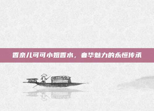 香奈儿可可小姐香水，奢华魅力的永恒传承