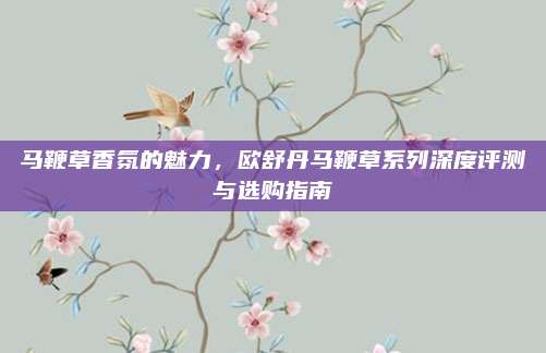 马鞭草香氛的魅力，欧舒丹马鞭草系列深度评测与选购指南