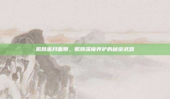 肌肤蜜月面膜，肌肤深度养护的秘密武器