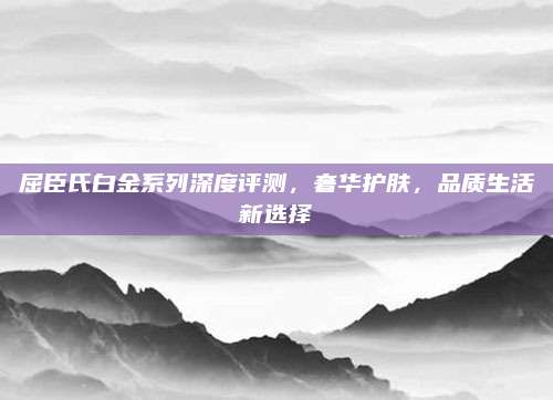 屈臣氏白金系列深度评测，奢华护肤，品质生活新选择