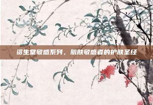 资生堂敏感系列，肌肤敏感者的护肤圣经