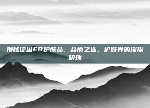 揭秘德国EB护肤品，品质之选，护肤界的璀璨明珠