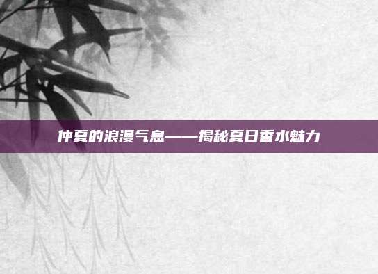 仲夏的浪漫气息——揭秘夏日香水魅力