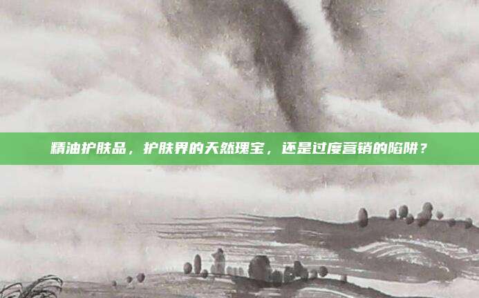 精油护肤品，护肤界的天然瑰宝，还是过度营销的陷阱？