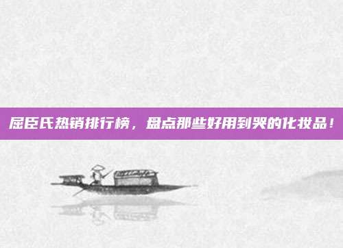 屈臣氏热销排行榜，盘点那些好用到哭的化妆品！