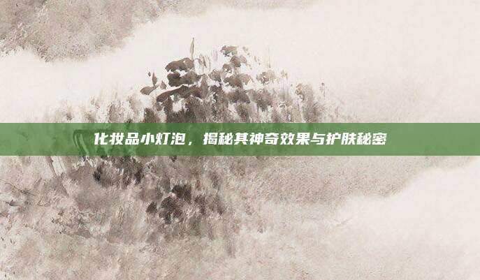 化妆品小灯泡，揭秘其神奇效果与护肤秘密