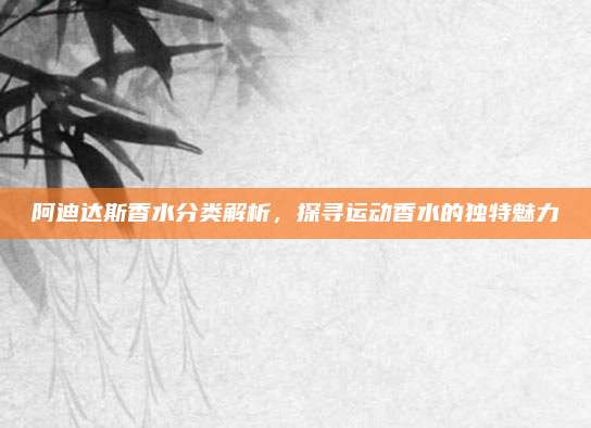 阿迪达斯香水分类解析，探寻运动香水的独特魅力