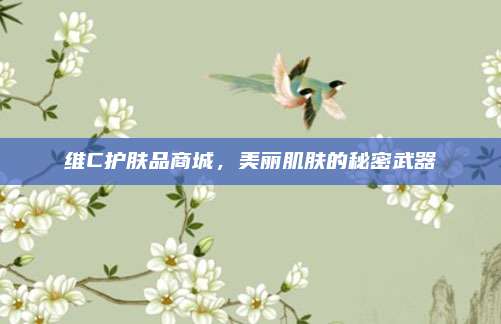 维C护肤品商城，美丽肌肤的秘密武器