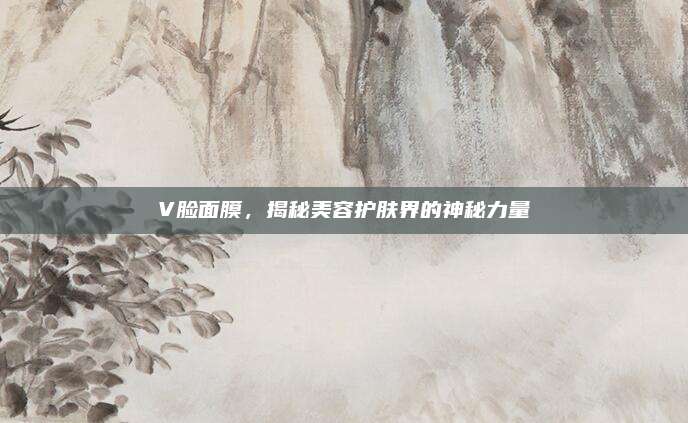 V脸面膜，揭秘美容护肤界的神秘力量
