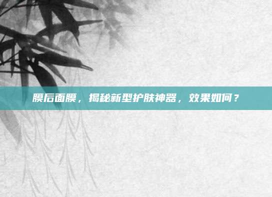 膜后面膜，揭秘新型护肤神器，效果如何？