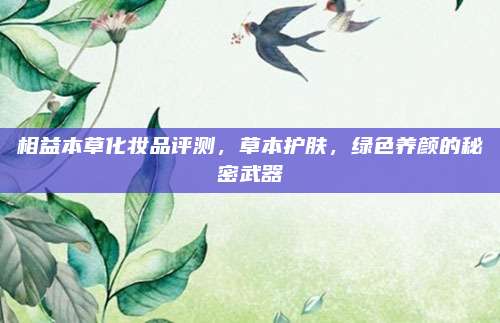 相益本草化妆品评测，草本护肤，绿色养颜的秘密武器