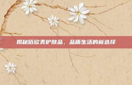 揭秘佰欧美护肤品，品质生活的新选择