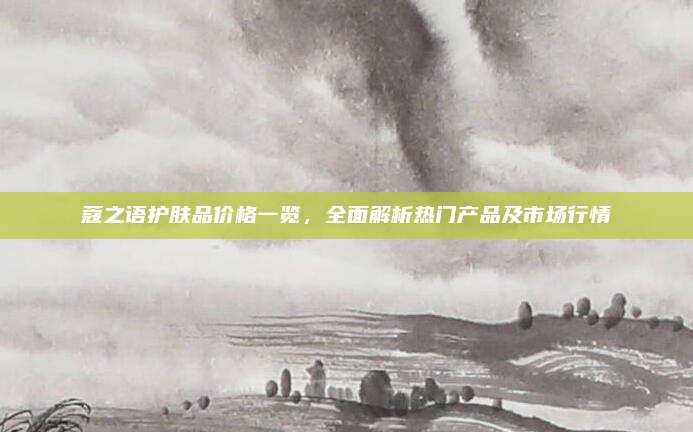 蔻之语护肤品价格一览，全面解析热门产品及市场行情