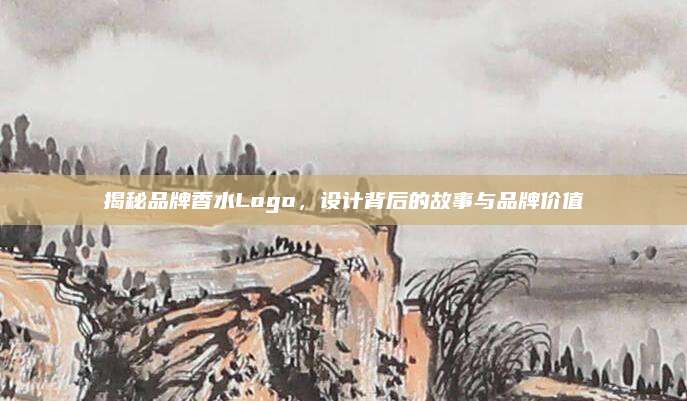 揭秘品牌香水Logo，设计背后的故事与品牌价值