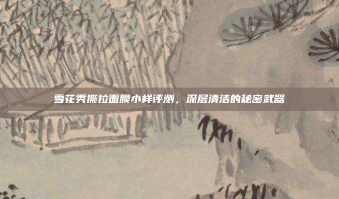 雪花秀撕拉面膜小样评测，深层清洁的秘密武器
