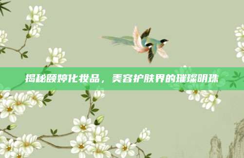 揭秘颐婷化妆品，美容护肤界的璀璨明珠