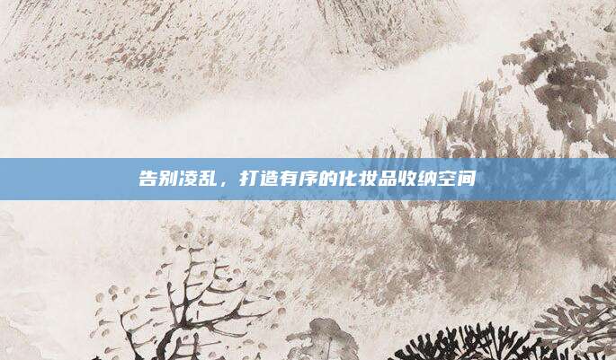 告别凌乱，打造有序的化妆品收纳空间