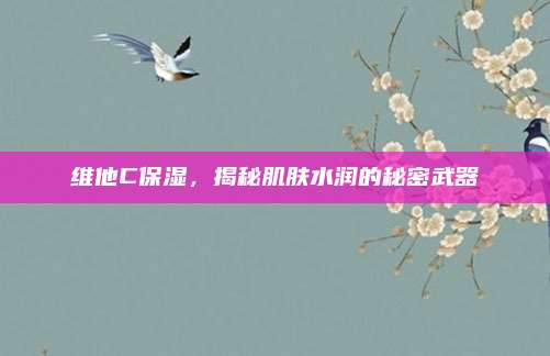 维他C保湿，揭秘肌肤水润的秘密武器