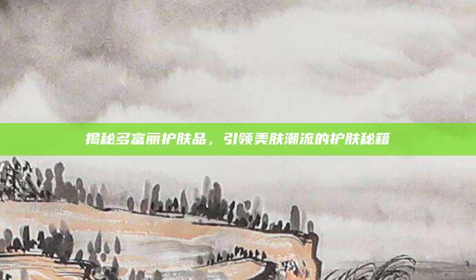 揭秘多富丽护肤品，引领美肤潮流的护肤秘籍