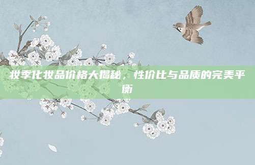 妆季化妆品价格大揭秘，性价比与品质的完美平衡