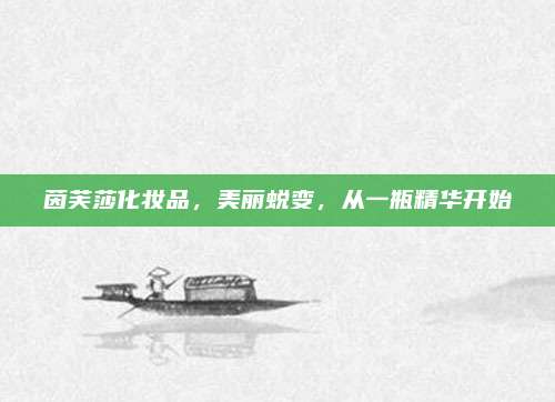 茵芙莎化妆品，美丽蜕变，从一瓶精华开始