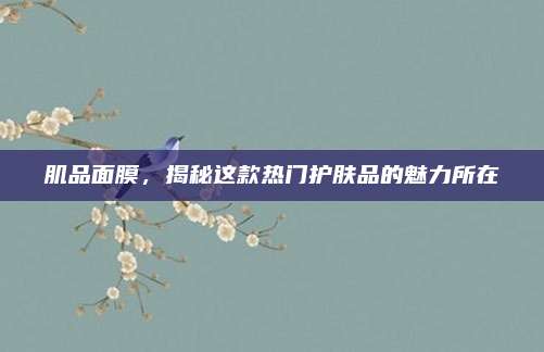 肌品面膜，揭秘这款热门护肤品的魅力所在
