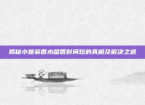 揭秘小雏菊香水留香时间短的真相及解决之道