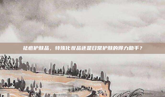 祛痘护肤品，特殊化妆品还是日常护肤的得力助手？