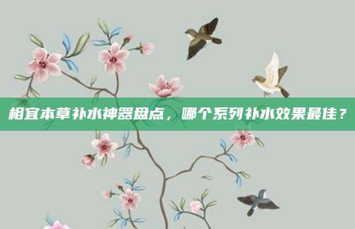 相宜本草补水神器盘点，哪个系列补水效果最佳？