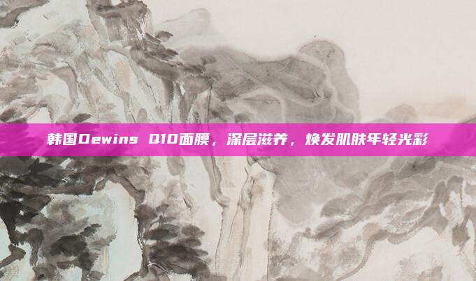 韩国Dewins Q10面膜，深层滋养，焕发肌肤年轻光彩