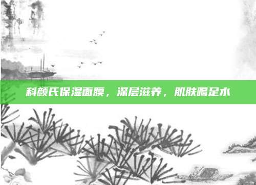 科颜氏保湿面膜，深层滋养，肌肤喝足水