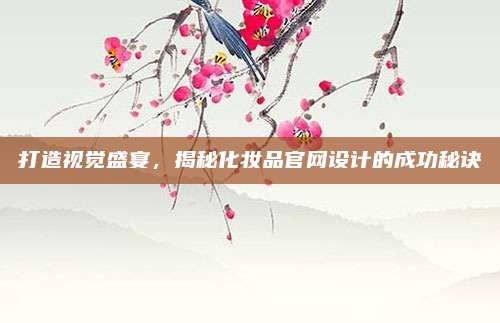 打造视觉盛宴，揭秘化妆品官网设计的成功秘诀