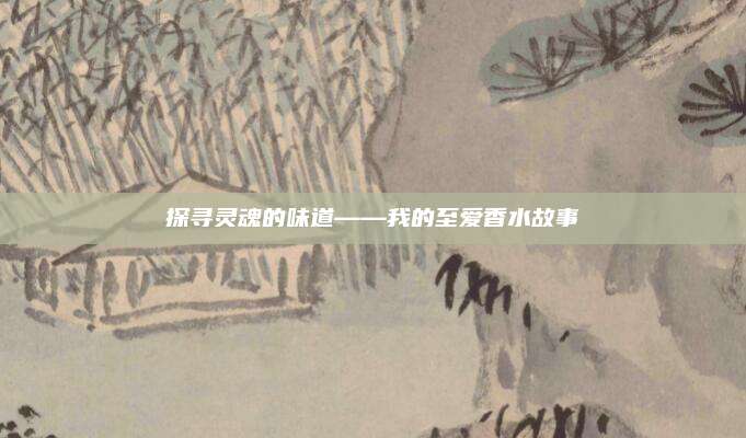 探寻灵魂的味道——我的至爱香水故事