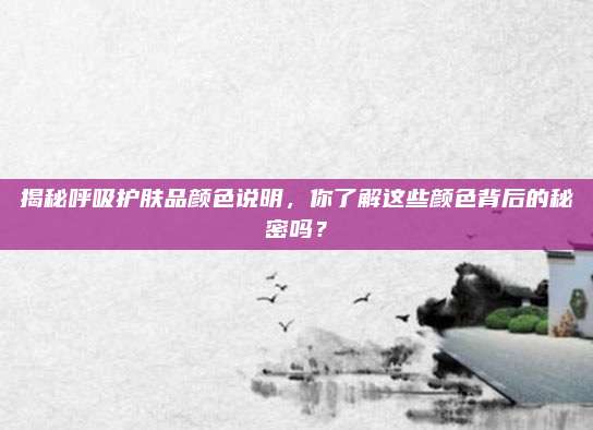 揭秘呼吸护肤品颜色说明，你了解这些颜色背后的秘密吗？