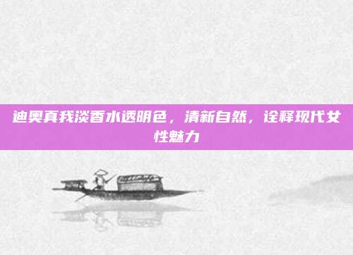 迪奥真我淡香水透明色，清新自然，诠释现代女性魅力