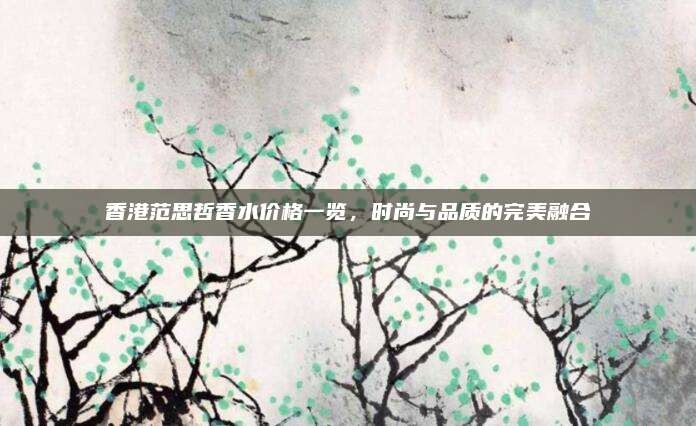 香港范思哲香水价格一览，时尚与品质的完美融合
