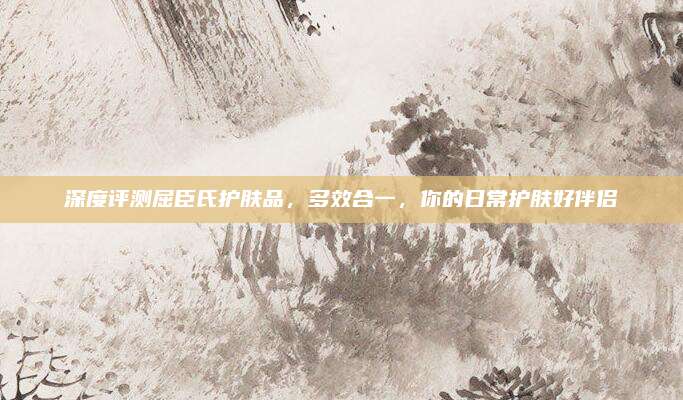 深度评测屈臣氏护肤品，多效合一，你的日常护肤好伴侣