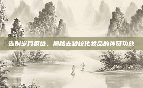 告别岁月痕迹，揭秘去皱纹化妆品的神奇功效