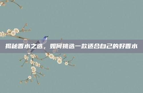 揭秘香水之选，如何挑选一款适合自己的好香水