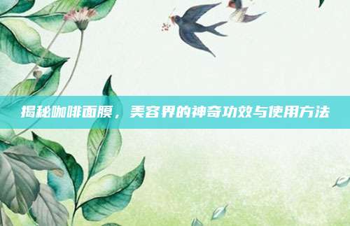 揭秘咖啡面膜，美容界的神奇功效与使用方法