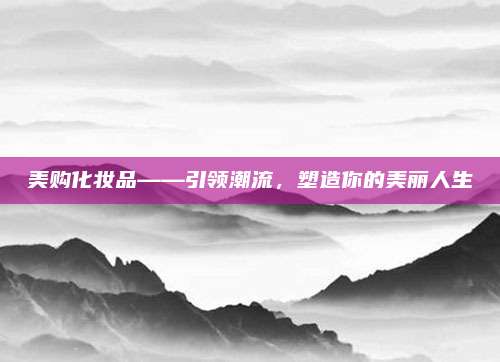 美购化妆品——引领潮流，塑造你的美丽人生