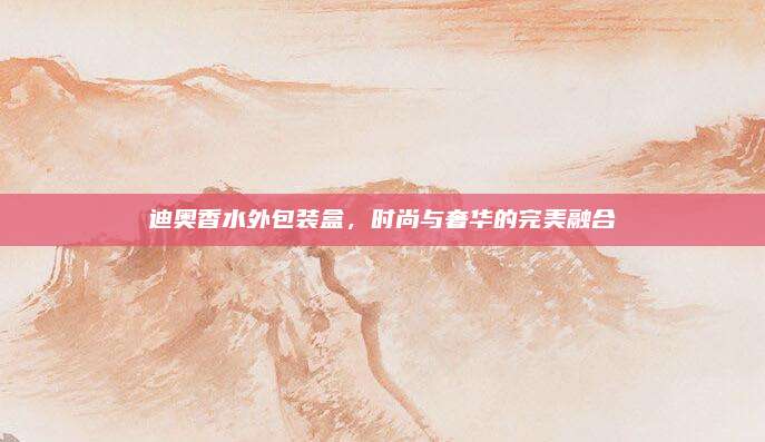 迪奥香水外包装盒，时尚与奢华的完美融合