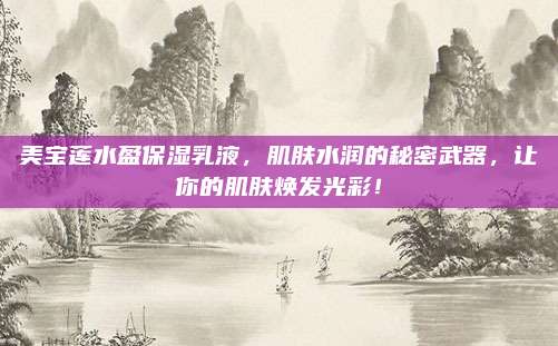 美宝莲水盈保湿乳液，肌肤水润的秘密武器，让你的肌肤焕发光彩！