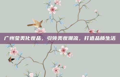 广州莹美化妆品，引领美妆潮流，打造品质生活