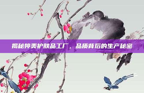 揭秘婷美护肤品工厂，品质背后的生产秘密