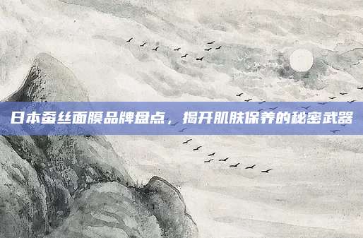 日本蚕丝面膜品牌盘点，揭开肌肤保养的秘密武器