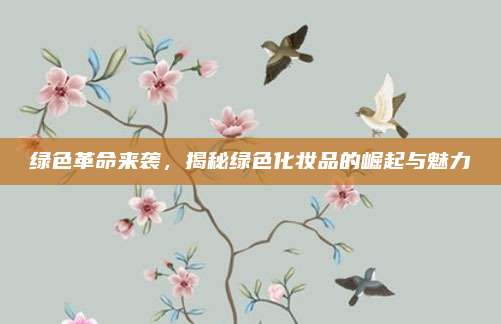 绿色革命来袭，揭秘绿色化妆品的崛起与魅力