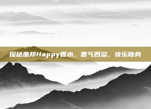 探秘萧邦Happy香水，香气四溢，快乐随身