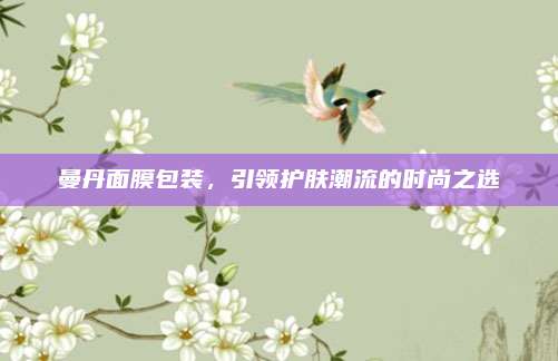 曼丹面膜包装，引领护肤潮流的时尚之选